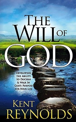 The Will of God: Developing the Ability to Discern and Walk in God's Purposes for Your Life by Reynolds, Kent