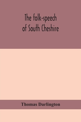The Folk-Speech Of South Cheshire by Thomas Darlington