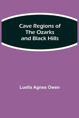 Cave Regions of the Ozarks and Black Hills by Agnes Owen, Luella