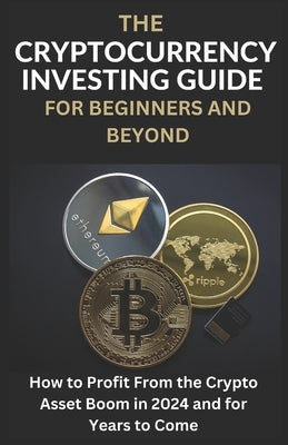 The Cryptocurrency Investing Guide For Beginners And Beyond: How To Profit From The Crypto Asset Boom In 2024 and for Years to Come by Houchins, Matt