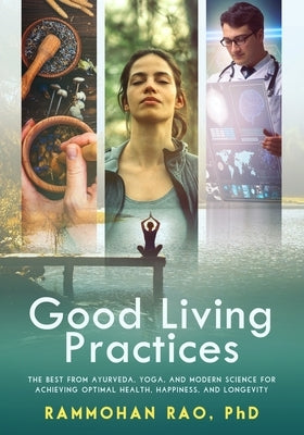 Good Living Practices: The Best From Ayurveda, Yoga, and Modern Science for Achieving Optimal Health, Happiness and Longevity by Rao, Rammohan