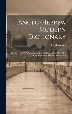 Anglo-Hebrew Modern Dictionary; English Text, With Grammatical Indications, According to the Best Authorities, Hebrew Translation by Raffalovitch, Raffalovitch