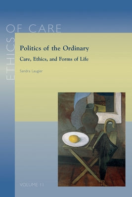 Politics of the Ordinary: Care, Ethics, and Forms of Life by Laugier, S.