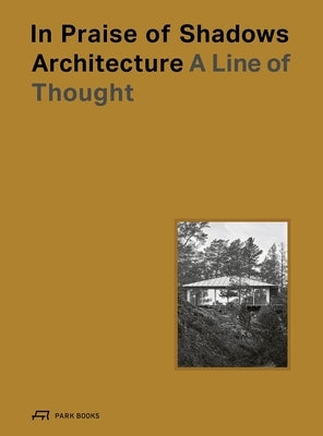 In Praise of Shadows Architecture: A Line of Thought by Benesch, Fredric