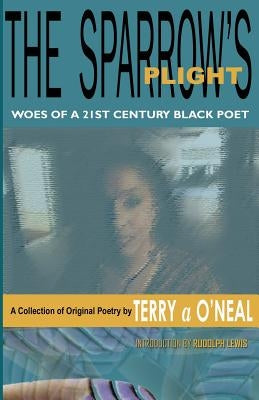 The Sparrow's Plight: Woes of a 21st Century Black Poet by O'Neal, Terry A.