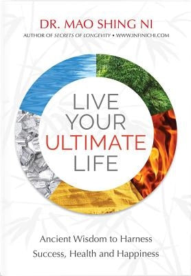 Live Your Ultimate Life: Ancient Wisdom to Harness Success, Health and Happiness by Ni, Mao Shing