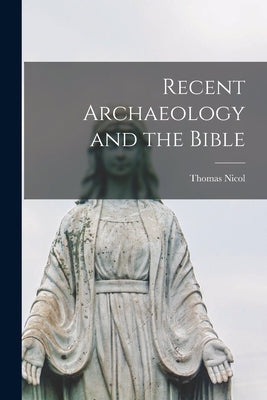 Recent Archaeology and the Bible by Nicol, Thomas 1846-1916