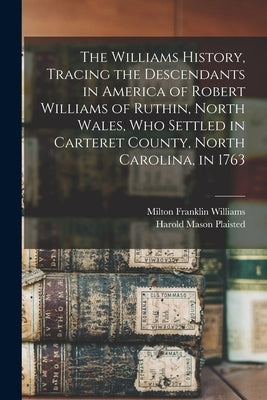 The Williams History, Tracing the Descendants in America of Robert Williams of Ruthin, North Wales, Who Settled in Carteret County, North Carolina, in by Williams, Milton Franklin B. 1846