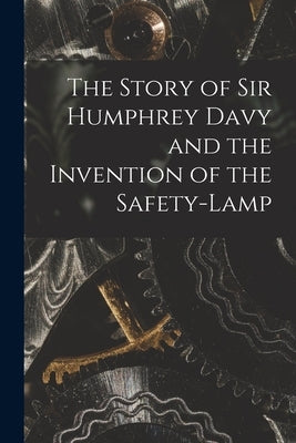 The Story of Sir Humphrey Davy and the Invention of the Safety-lamp by Anonymous
