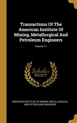 Transactions Of The American Institute Of Mining, Metallurgical And Petroleum Engineers; Volume 11 by American Institute of Mining, Metallurgi