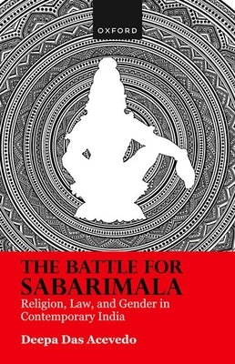 The Battle for Sabarimala: Religion, Law, and Gender in Contemporary India by Das Acevedo, Deepa