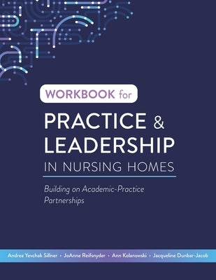 Workbook for Practice & Leadership in Nursing Homes: Building on Academic-Practice Partnerships by Yevchak Sillner, Andrea
