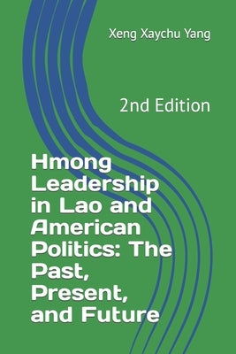 Hmong Leadership in Lao and American Politics: The Past, Present, and Future by Yang, Xeng Xaychu