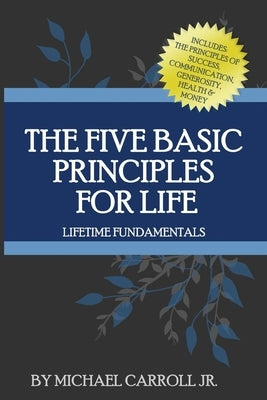 The Five Basic Principles For Life: Lifetime Fundamentals by Carroll, Michael, Jr.