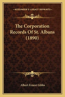 The Corporation Records Of St. Albans (1890) by Gibbs, Albert Ernest