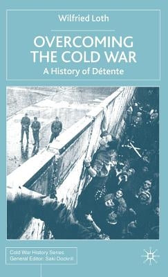 Overcoming the Cold War: A History of Détente, 1950-1991 by Loth, W.