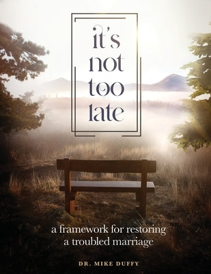 It's Not Too Late: A Framework for Restoring a Troubled Marriage by Duffy, Mike