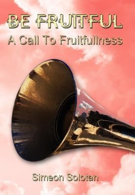 Be Fruitful - A Call to Fruitfullness by Solotan, Simeon