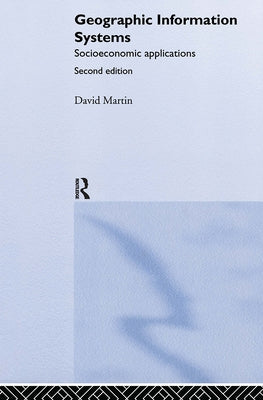 Geographic Information Systems: Socioeconomic Applications by Martin, David