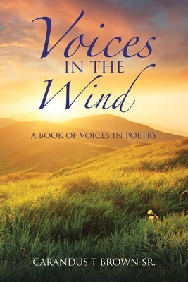 Voices in the Wind: A Book of Voices in Poetry by Brown, Carandus T., Sr.