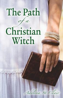 The Path of a Christian Witch by St Clair, Adelina