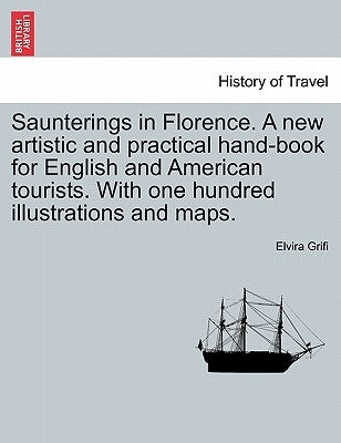 Saunterings in Florence. A new artistic and practical hand-book for English and American tourists. With one hundred illustrations and maps. by Grifi, Elvira