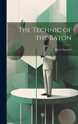 The Technic of the Baton by Stoessel, Albert