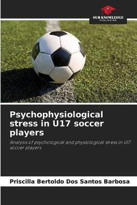 Psychophysiological stress in U17 soccer players by Bertoldo Dos Santos Barbosa, Priscilla