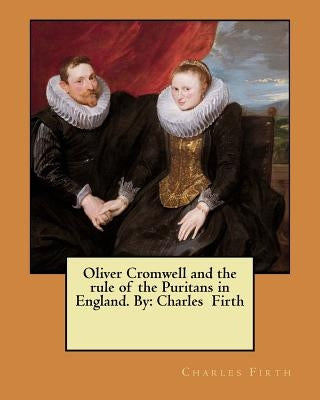 Oliver Cromwell and the rule of the Puritans in England. By: Charles Firth by Firth, Charles