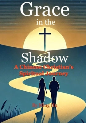A Chinese Christian's Spiritual Journey by Hu, Ming