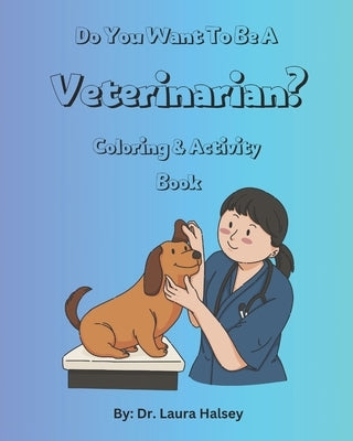 Do You Want to be a Veterinarian? Coloring and Activity Book: Coloring & Activity Book for Children who Love Animals and Want to Learn About Becoming by Halsey, Laura