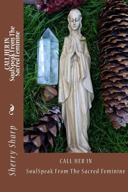 Call Her In: SoulSpeak from the Sacred Feminine by Sharp, Sherry