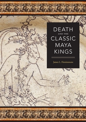 Death and the Classic Maya Kings by Fitzsimmons, James L.