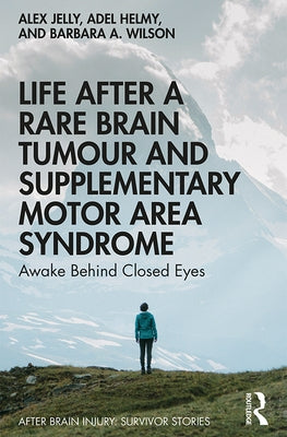 Life After a Rare Brain Tumour and Supplementary Motor Area Syndrome: Awake Behind Closed Eyes by Jelly, Alex
