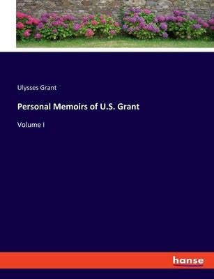 Personal Memoirs of U.S. Grant: Volume I by Grant, Ulysses