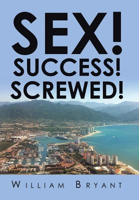 Sex! Success! Screwed! by Bryant, William