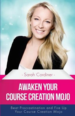 Awaken Your Course Creation Mojo: Beat Procrastination and Fire Up Your Course Creation Motivation by Cordiner, Sarah
