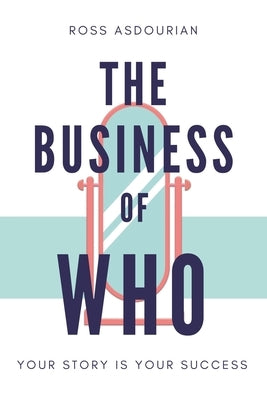 The Business of Who: Your Story is Your Success by Asdourian, Ross