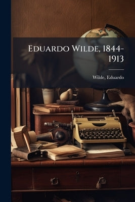 Eduardo Wilde, 1844-1913 by Wilde, Eduardo