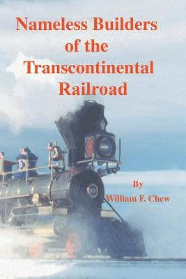 Nameless Builders of the Transcontinental Railroad by Chew, William F.