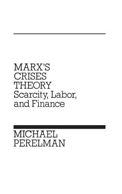 Marx's Crises Theory: Scarcity, Labor, and Finance by Perelman, Michael