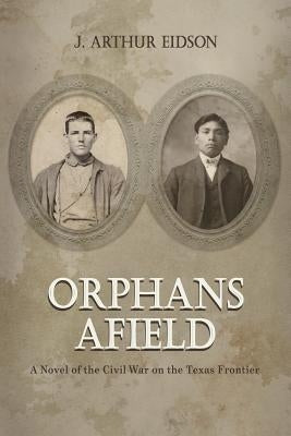 Orphans Afield: A Novel of the Civil War on the Texas Frontier by Eidson, J. Arthur