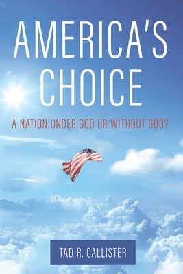 America's Choice: A Nation Under God or Without God? by Callister, Tad R.