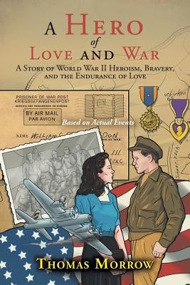 A Hero of Love and War: A Story of World War II Heroism, Bravery, and the Endurance of Love by Morrow, Thomas
