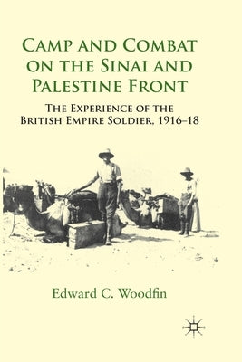 Camp and Combat on the Sinai and Palestine Front: The Experience of the British Empire Soldier, 1916-18 by Woodfin, E.