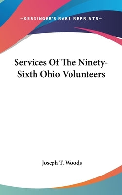 Services Of The Ninety-Sixth Ohio Volunteers by Woods, Joseph T.
