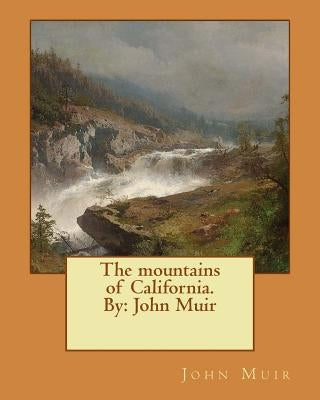 The mountains of California. By: John Muir by Muir, John