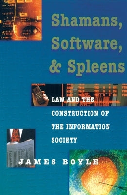 Shamans, Software, and Spleens: Law and the Construction of the Information Society by Boyle, James