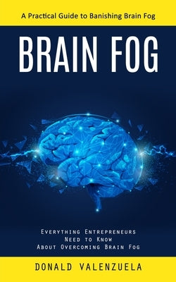 Brain Fog: A Practical Guide to Banishing Brain Fog (Everything Entrepreneurs Need to Know About Overcoming Brain Fog) by Valenzuela, Donald