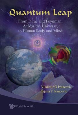 Quantum Leap: From Dirac and Feynman, Across the Universe, to Human Body and Mind by Ivancevic, Vladimir G.